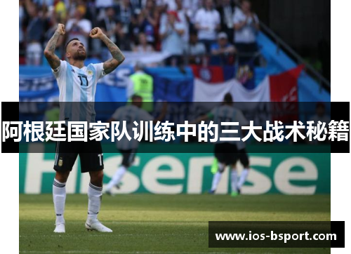 阿根廷国家队训练中的三大战术秘籍