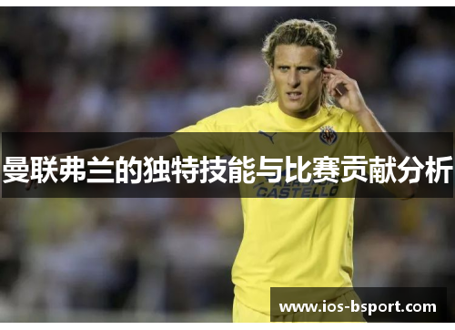 曼联弗兰的独特技能与比赛贡献分析