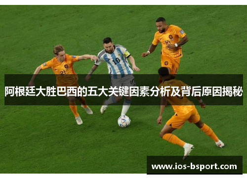 阿根廷大胜巴西的五大关键因素分析及背后原因揭秘