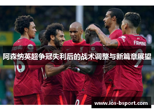 阿森纳英超争冠失利后的战术调整与新篇章展望