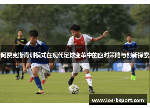 阿贾克斯青训模式在现代足球变革中的应对策略与创新探索